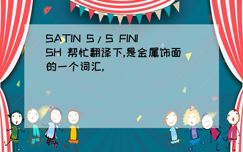 SATIN S/S FINISH 帮忙翻译下,是金属饰面的一个词汇,