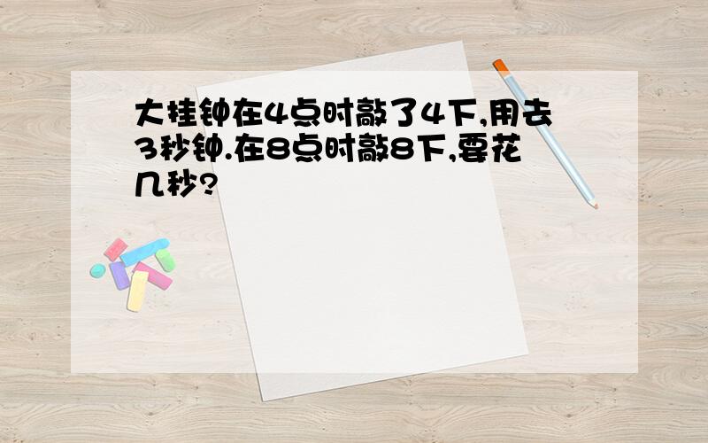 大挂钟在4点时敲了4下,用去3秒钟.在8点时敲8下,要花几秒?