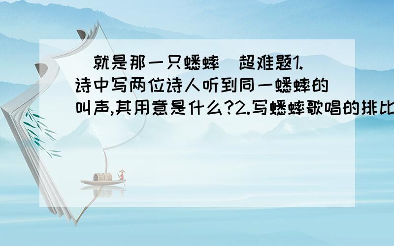 [就是那一只蟋蟀]超难题1.诗中写两位诗人听到同一蟋蟀的叫声,其用意是什么?2.写蟋蟀歌唱的排比句作用是什么?3.这首诗和[雨说]都是抒情诗,说出他们各自抒发了怎么样的思想感情