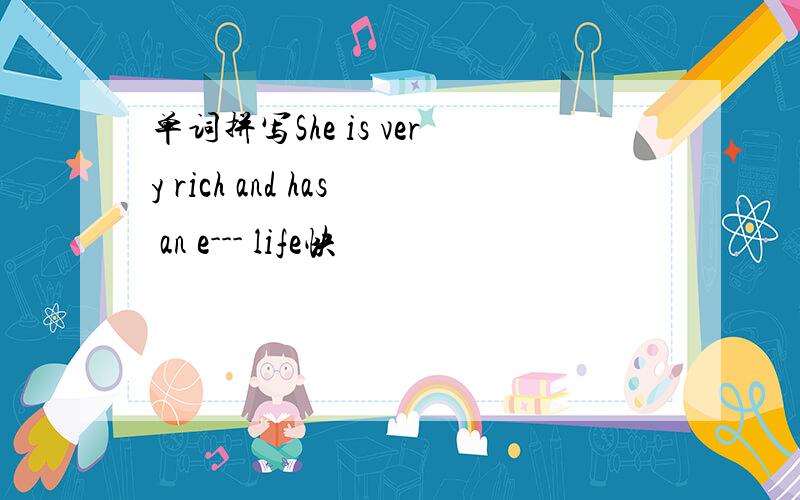 单词拼写She is very rich and has an e--- life快