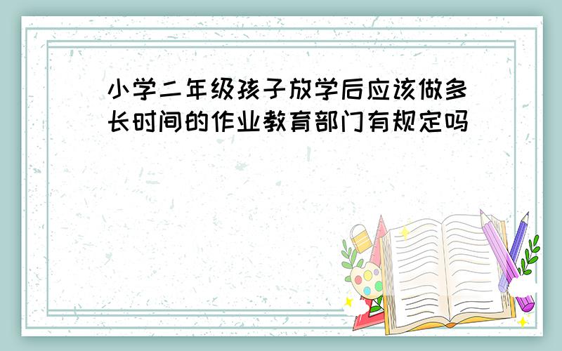 小学二年级孩子放学后应该做多长时间的作业教育部门有规定吗