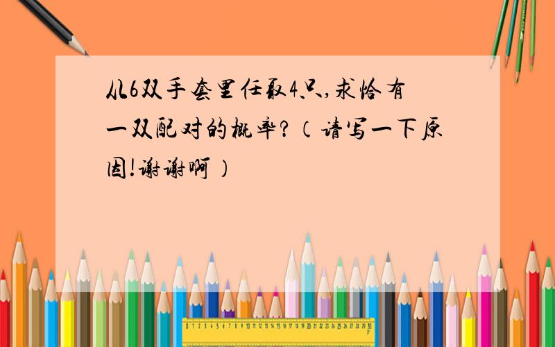 从6双手套里任取4只,求恰有一双配对的概率?（请写一下原因!谢谢啊）