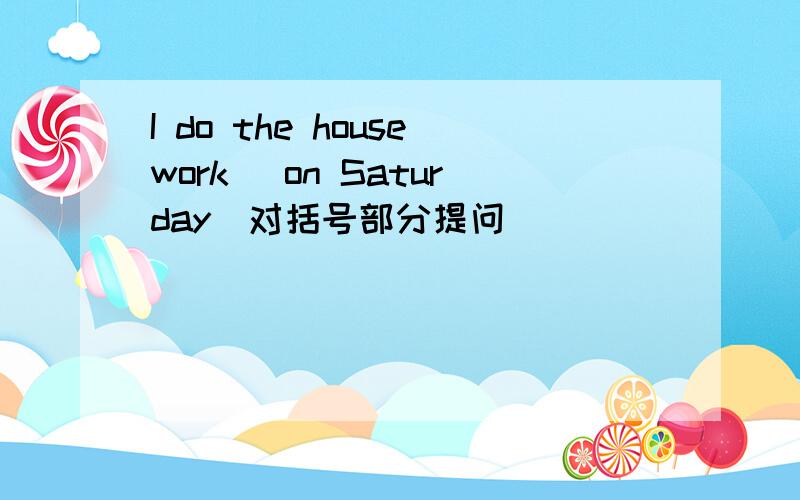 I do the housework (on Saturday)对括号部分提问