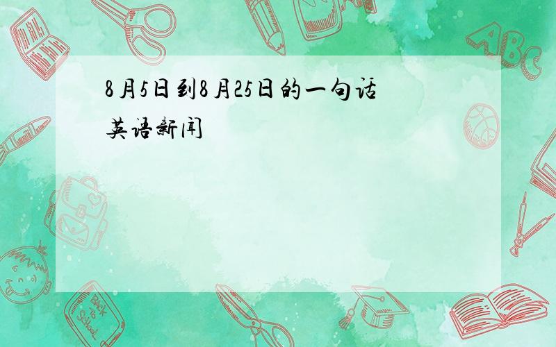 8月5日到8月25日的一句话英语新闻