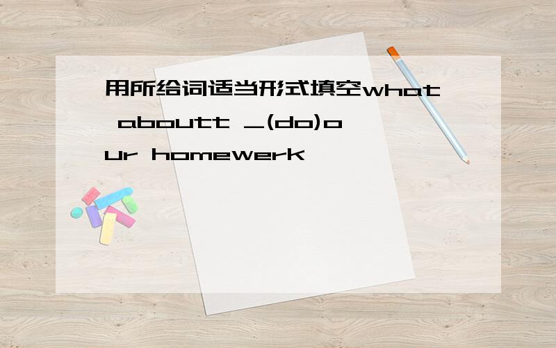 用所给词适当形式填空what aboutt _(do)our homewerk