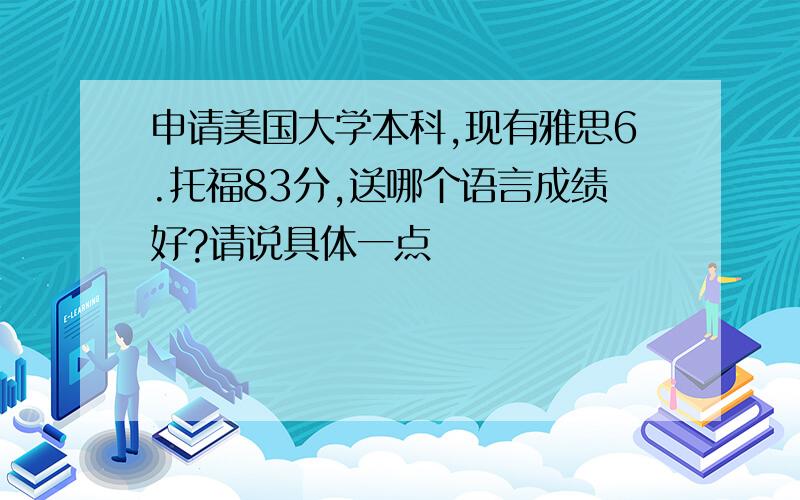 申请美国大学本科,现有雅思6.托福83分,送哪个语言成绩好?请说具体一点