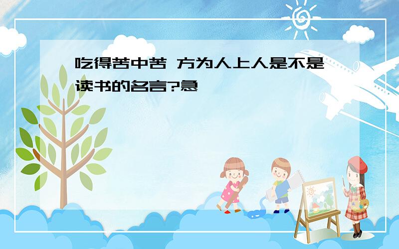 吃得苦中苦 方为人上人是不是读书的名言?急