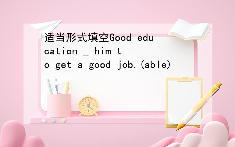 适当形式填空Good education _ him to get a good job.(able)