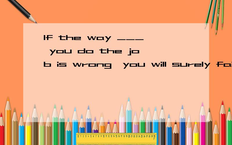 If the way ___ you do the job is wrong,you will surely fail ___ good your idea may be.A/;however...If the way ___ you do the job is wrong,you will surely fail ___ good your idea may be.A/;howeverBin which;how
