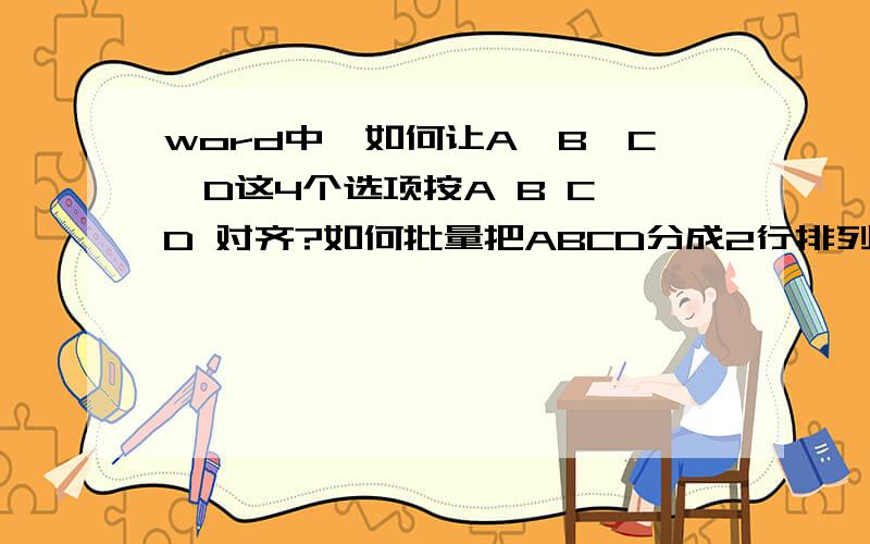 word中,如何让A、B、C、D这4个选项按A B C D 对齐?如何批量把ABCD分成2行排列,每行2个选项A 、 B、C、 D、