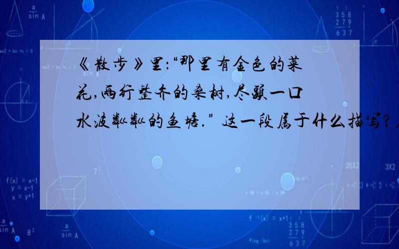 《散步》里：“那里有金色的菜花,两行整齐的桑树,尽头一口水波粼粼的鱼塘.” 这一段属于什么描写?在《散步》里：“那里有金色的菜花,两行整齐的桑树,尽头一口水波粼粼的鱼塘.”这一