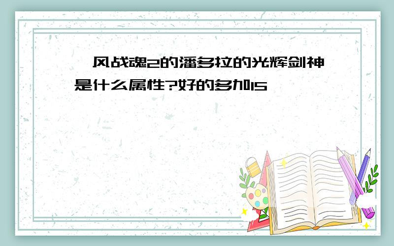 飓风战魂2的潘多拉的光辉剑神是什么属性?好的多加15