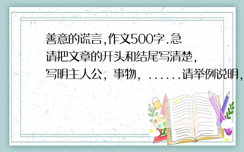 善意的谎言,作文500字.急请把文章的开头和结尾写清楚，写明主人公，事物，......请举例说明，