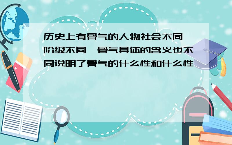 历史上有骨气的人物社会不同,阶级不同,骨气具体的含义也不同说明了骨气的什么性和什么性