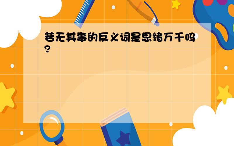 若无其事的反义词是思绪万千吗?