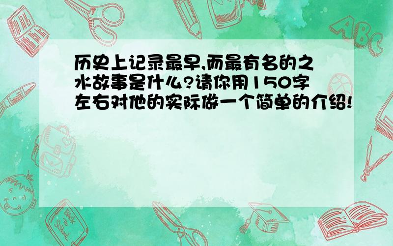 历史上记录最早,而最有名的之水故事是什么?请你用150字左右对他的实际做一个简单的介绍!