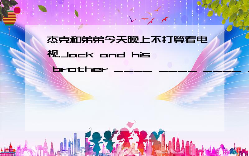 杰克和弟弟今天晚上不打算看电视.Jack and his brother ____ ____ ____ ____ TV tonight.