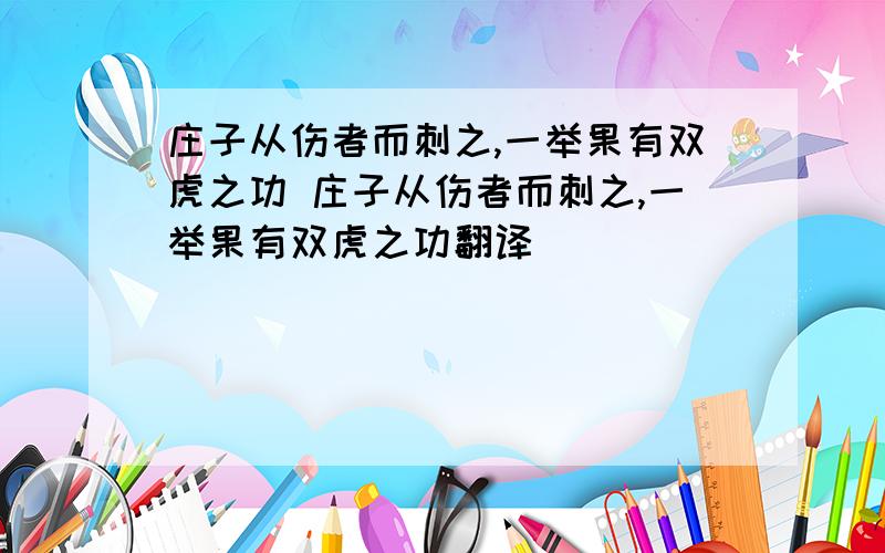 庄子从伤者而刺之,一举果有双虎之功 庄子从伤者而刺之,一举果有双虎之功翻译