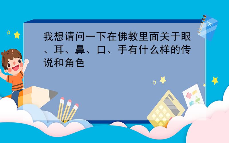 我想请问一下在佛教里面关于眼、耳、鼻、口、手有什么样的传说和角色