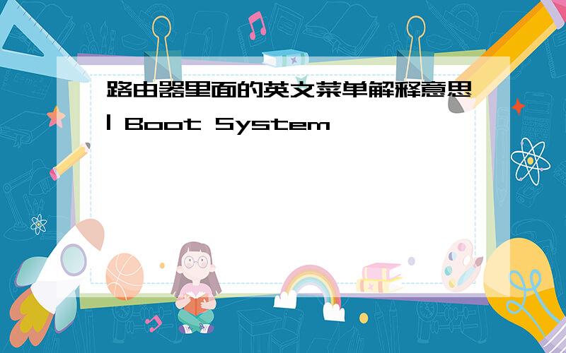 路由器里面的英文菜单解释意思| Boot System                                                           || Enter Serial SubMenu                                                  || Enter Ethernet SubMenu