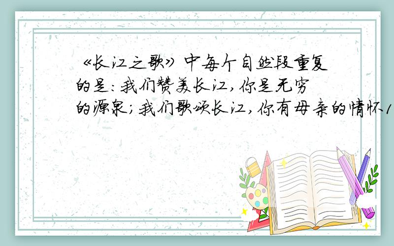 《长江之歌》中每个自然段重复的是：我们赞美长江,你是无穷的源泉；我们歌颂长江,你有母亲的情怀1.《长江之歌》中每个自然段重复的是：我们赞美长江,你是无穷的源泉；我们依恋长江,