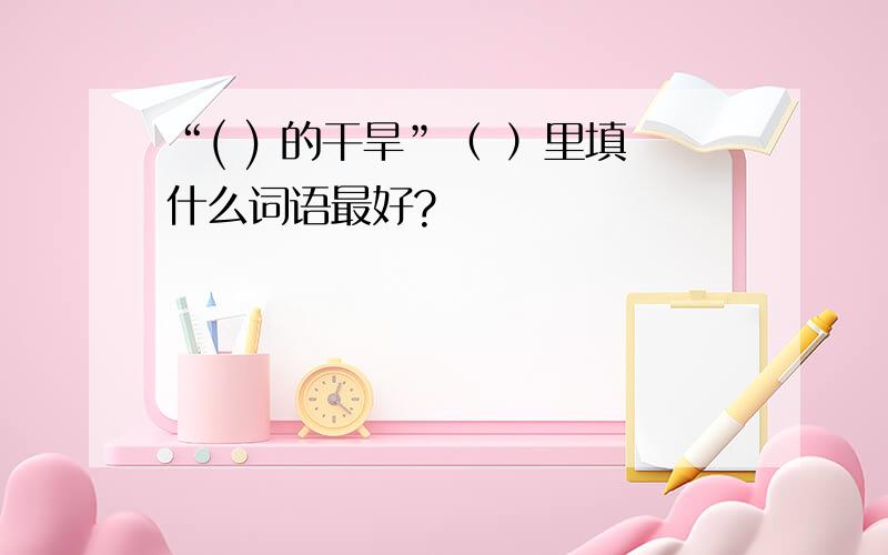 “( ) 的干旱”（ ）里填什么词语最好?