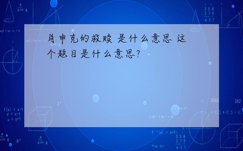 肖申克的救赎 是什么意思 这个题目是什么意思?