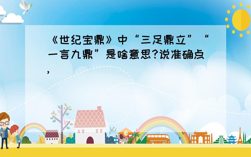 《世纪宝鼎》中“三足鼎立”“一言九鼎”是啥意思?说准确点,