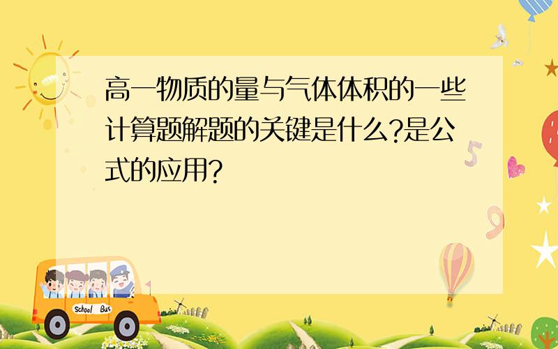 高一物质的量与气体体积的一些计算题解题的关键是什么?是公式的应用?