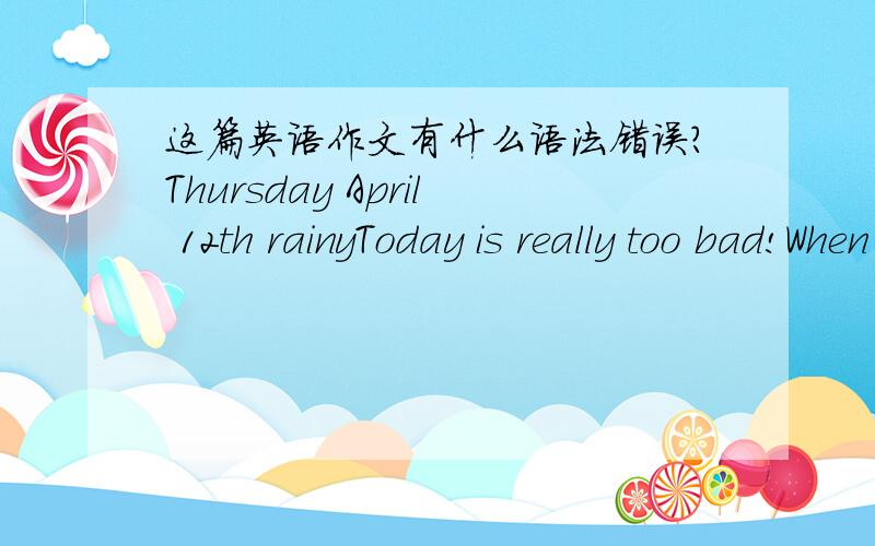 这篇英语作文有什么语法错误?Thursday April 12th rainyToday is really too bad!When I opened an umbrella,Ifound my purse is missing.there was some money and my photos and so on in the purse.I looked for it everywhere,but still can't found.I