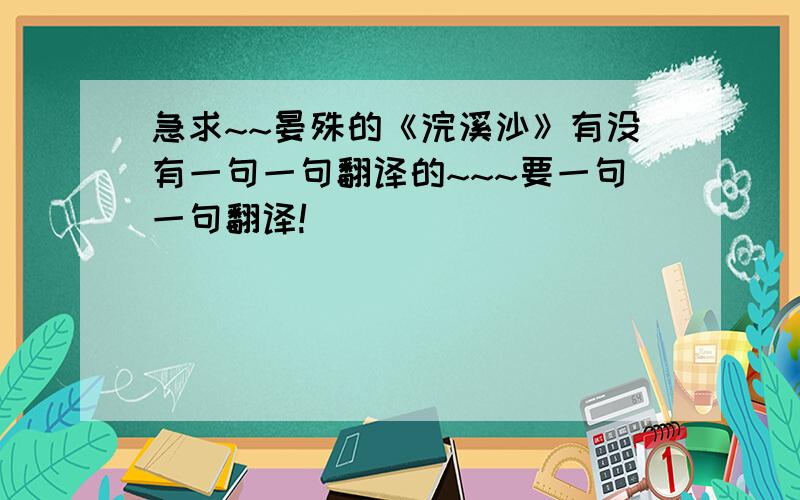 急求~~晏殊的《浣溪沙》有没有一句一句翻译的~~~要一句一句翻译!