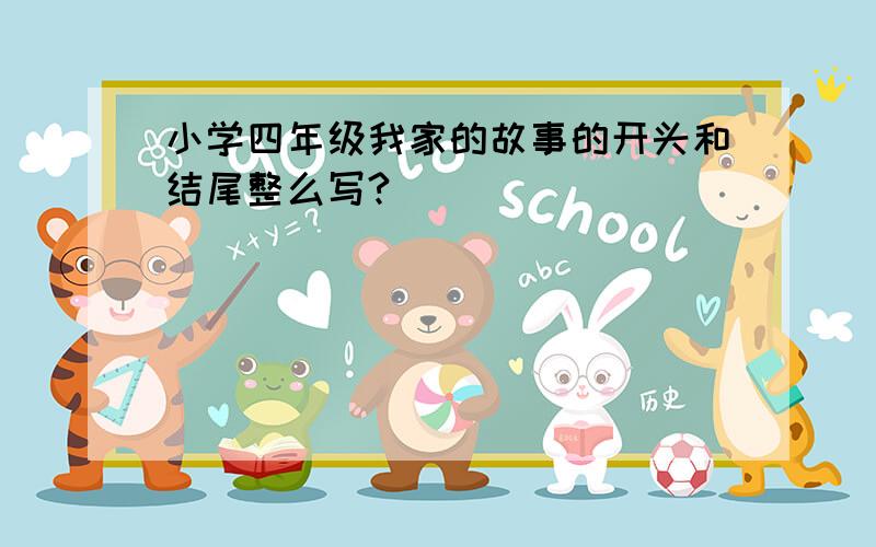 小学四年级我家的故事的开头和结尾整么写?