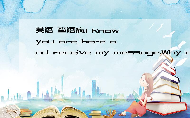 英语 查语病.I know you are here and receive my message.Why do not reply to me.How do you think?you don't know how happy when I saw your Q-zone.Perhaps some memories do not move it better.I wish you happiness forever.希望可以把错的改正