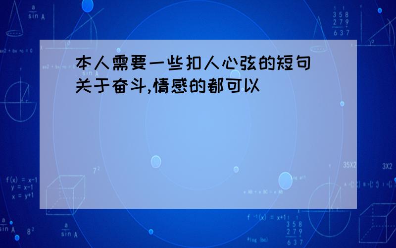 本人需要一些扣人心弦的短句 关于奋斗,情感的都可以