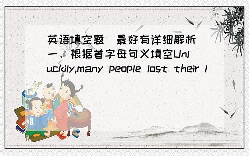 英语填空题（最好有详细解析）一、根据首字母句义填空Unluckily,many people lost their l(    ) in this earthquake.The moon is round and bright t(     ).二、完成句子上周他们飞回北京了.They (    )  (     ) (      )to