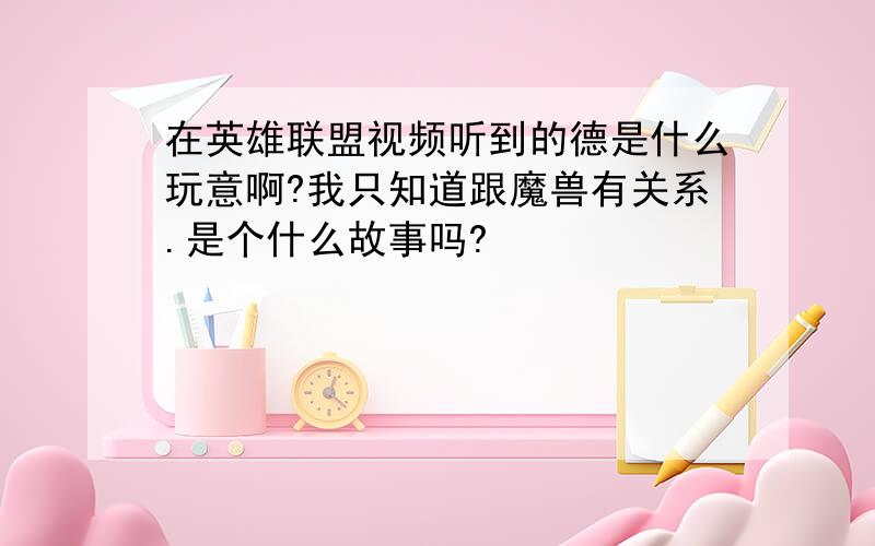 在英雄联盟视频听到的德是什么玩意啊?我只知道跟魔兽有关系.是个什么故事吗?