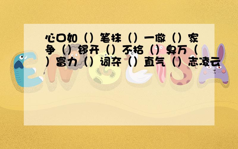 心口如（）笔抹（）一儆（）家争（）锣开（）不拾（）臭万（）富力（）词夺（）直气（）志凌云