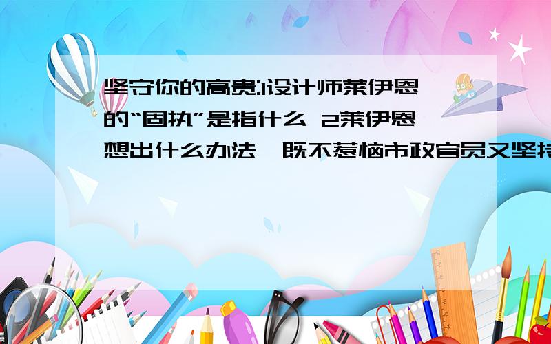 坚守你的高贵:1设计师莱伊恩的“固执”是指什么 2莱伊恩想出什么办法,既不惹恼市政官员又坚持自己的原则多年前,建筑设计师莱伊恩受命设计了英国温泽市政府大厅.他运用工程力学的知识