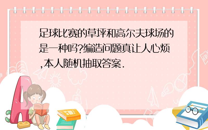 足球比赛的草坪和高尔夫球场的是一种吗?编造问题真让人心烦,本人随机抽取答案.