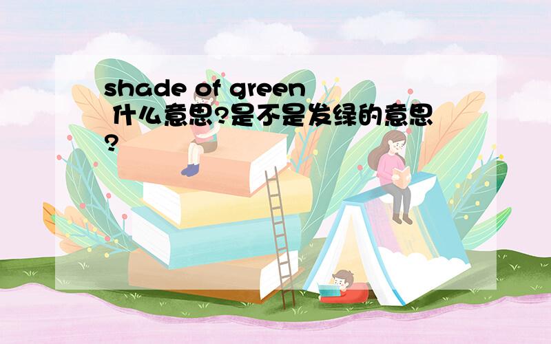 shade of green 什么意思?是不是发绿的意思?