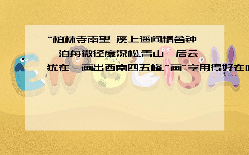 “柏林寺南望 溪上遥闻精舍钟,泊舟微径度深松.青山霁后云犹在,画出西南四五峰.“画”字用得好在哪