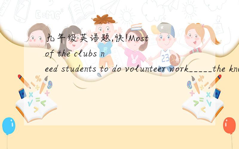 九年级英语题,快!Most of the clubs need students to do volunteer work_____the know the peoblems of kids very well. A. if B.because C.unless D.until