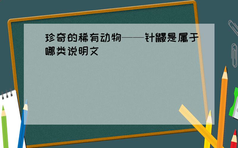 珍奇的稀有动物——针鼹是属于哪类说明文