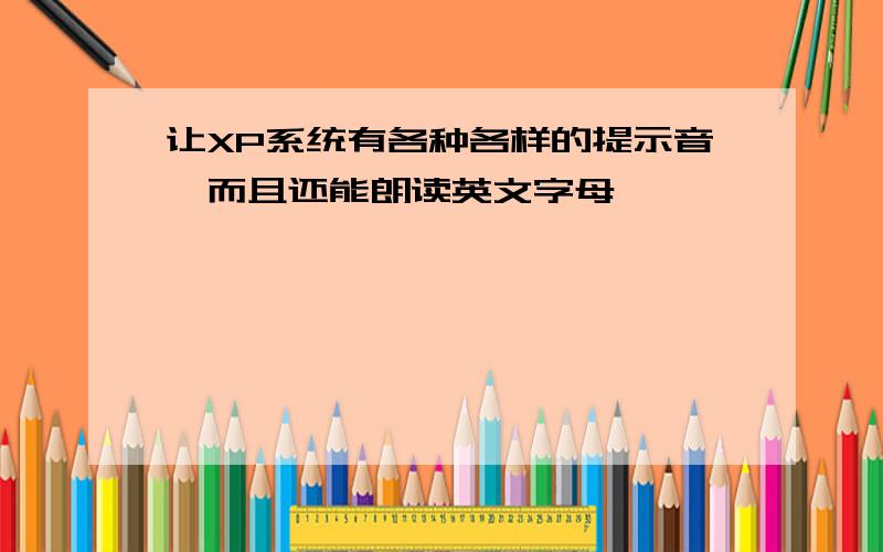 让XP系统有各种各样的提示音,而且还能朗读英文字母