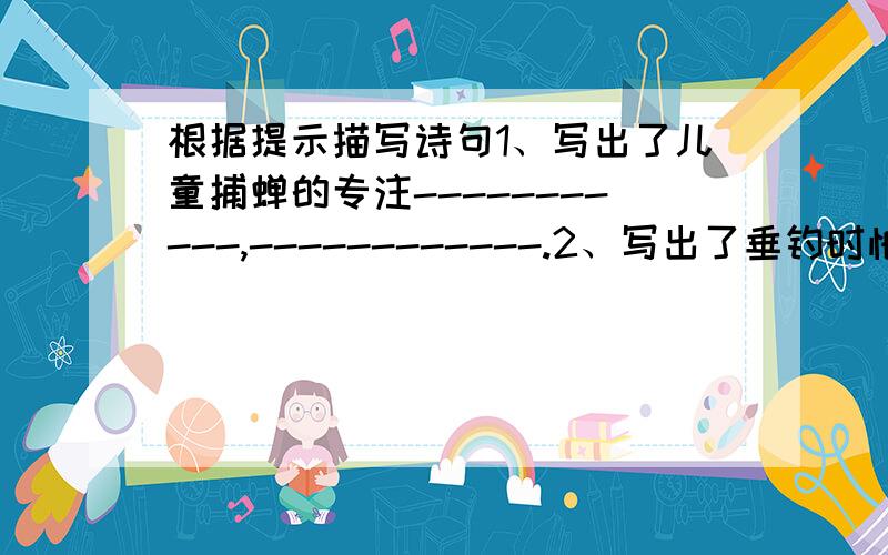 根据提示描写诗句1、写出了儿童捕蝉的专注-----------,------------.2、写出了垂钓时怕鱼儿吓走时很担心----------,-----------.3、写出了儿童放风筝时的天真----------,-----------.4、写出了儿童剥莲时的