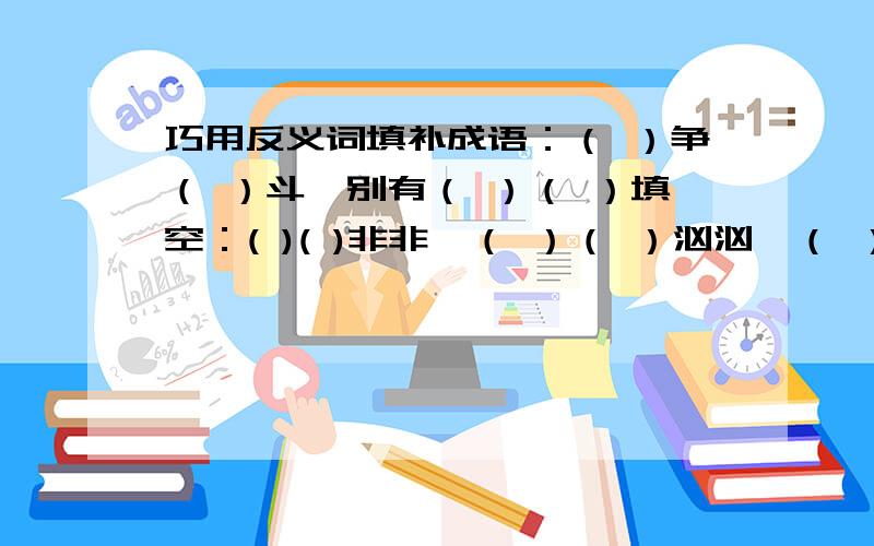 巧用反义词填补成语：（ ）争（ ）斗、别有（ ）（ ）填空：( )( )非非、（ ）（ ）汹汹、（ ）（ ）腾腾