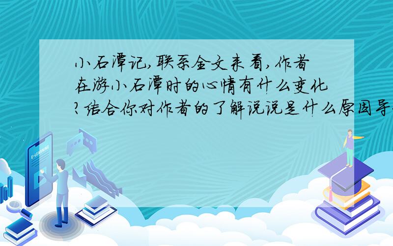 小石潭记,联系全文来看,作者在游小石潭时的心情有什么变化?结合你对作者的了解说说是什么原因导致他的