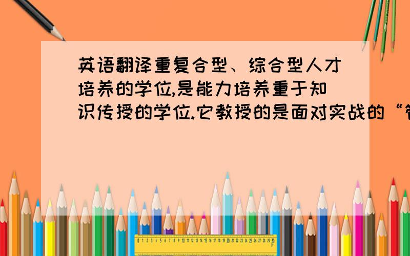 英语翻译重复合型、综合型人才培养的学位,是能力培养重于知识传授的学位.它教授的是面对实战的“管理”,而不是注重研究的“管理学”.它要求其毕业生有应变能力、预测能力、综合能力