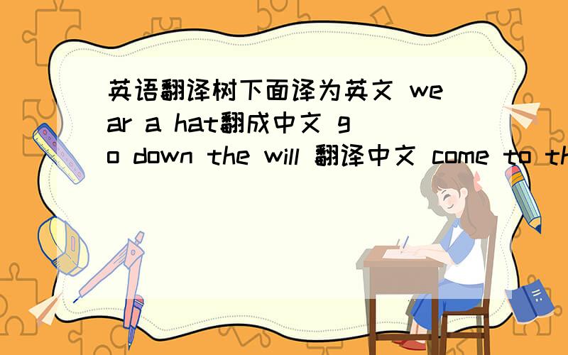 英语翻译树下面译为英文 wear a hat翻成中文 go down the will 翻译中文 come to the station翻成中文 in the sky 翻成中文