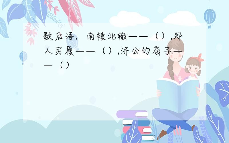 歇后语：南辕北辙——（）,郑人买履——（）,济公的扇子——（）